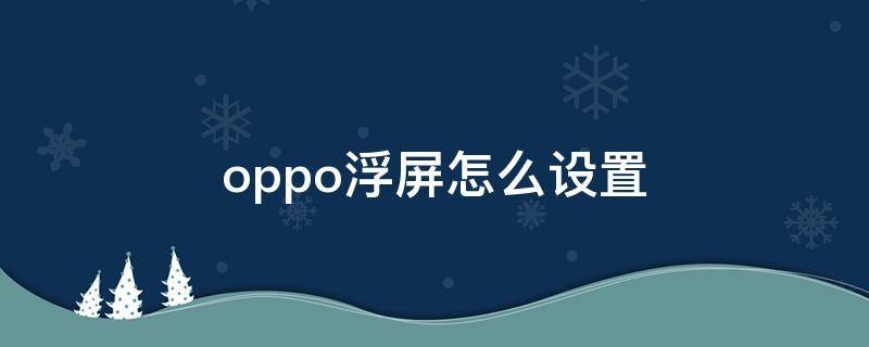 oppo浮屏怎么设置 oppo悬浮屏怎么设置