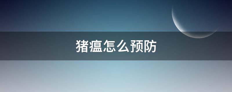 猪瘟怎么预防 猪瘟怎么预防措施