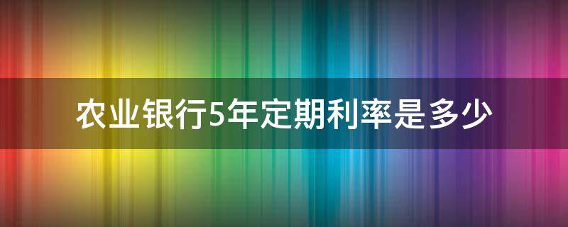 农业银行5年定期利率是多少（农商银行5年定期利率是多少）