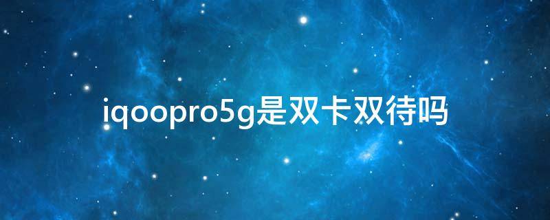 iqoopro5g是双卡双待吗 iqoopro5g手机是双卡双待吗