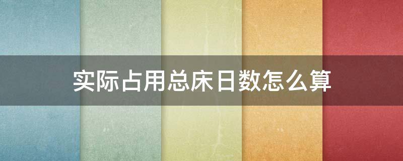 实际占用总床日数怎么算 期内实际占用总床日数怎么算