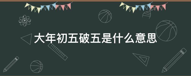 大年初五破五是什么意思（过年破初五什么意思）