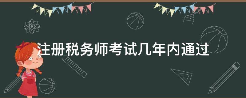 注册税务师考试几年内通过 注册税务师要几年内通过