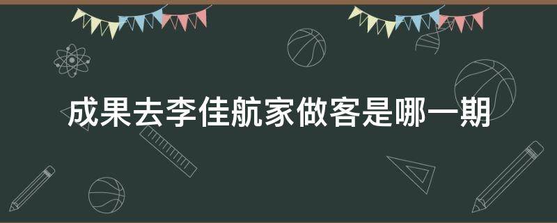 成果去李佳航家做客是哪一期 成果到李佳航家做客是什么综艺