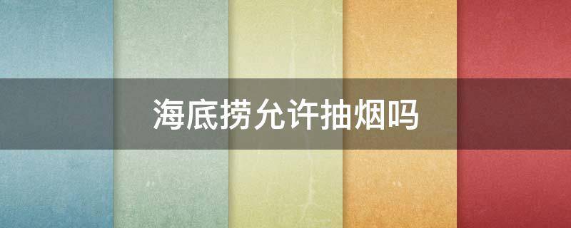 海底捞允许抽烟吗 海底捞可以要烟抽么