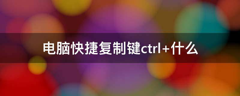 电脑快捷复制键ctrl+什么（电脑键盘复制快捷键ctrl加什么）