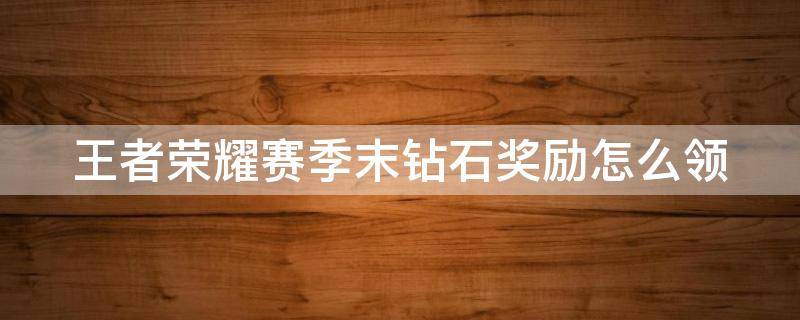 王者荣耀赛季末钻石奖励怎么领 王者荣耀赛季末钻石奖励怎么领取