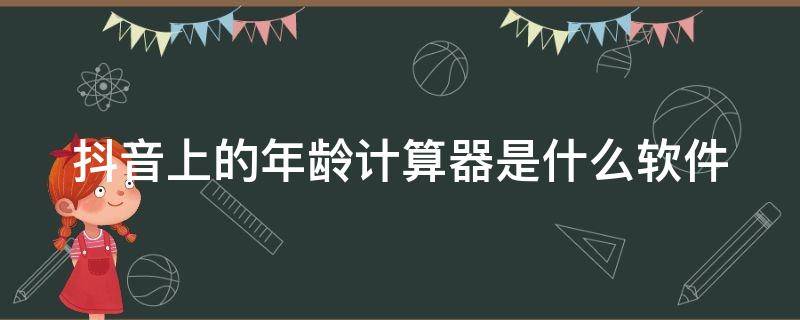 抖音上的年龄计算器是什么软件（抖音上的年龄计算器是什么软件啊）