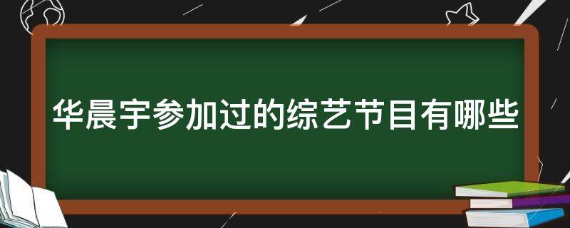 华晨宇参加过的综艺节目有哪些（华晨宇参加过的综艺大全）