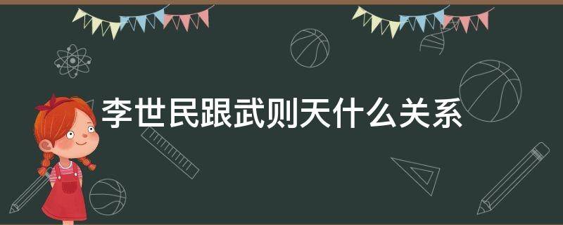 李世民跟武则天什么关系 武则天和李世民有什么关系