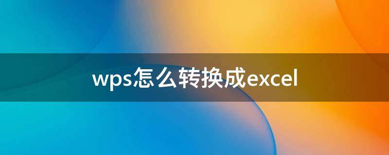 wps怎么转换成excel wps怎么转换成excel表格