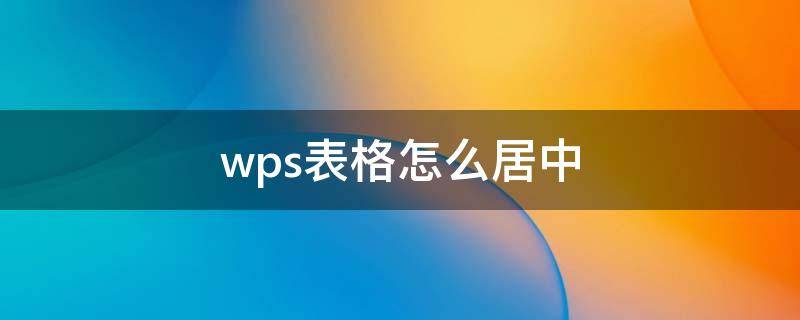 wps表格怎么居中（wps表格怎么居中对齐）