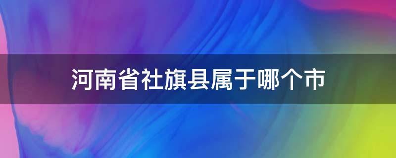 河南省社旗县属于哪个市 河南省社旗县属于哪个市哪个区