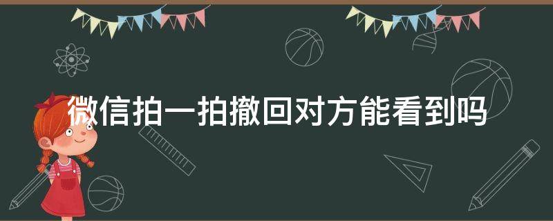 微信拍一拍撤回对方能看到吗（微信群里的拍一拍撤回后群里的人能看到吗）