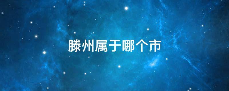 滕州属于哪个市 四川滕州属于哪个市