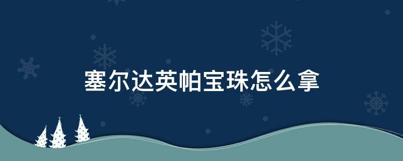 塞尔达英帕宝珠怎么拿 塞尔达英帕的宝珠怎么拿