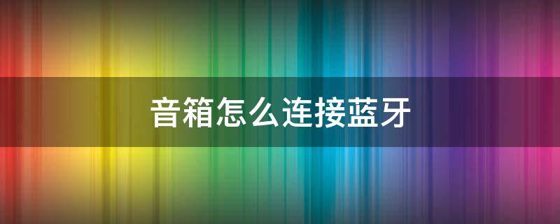 音箱怎么连接蓝牙 拉杆音箱怎么连接蓝牙