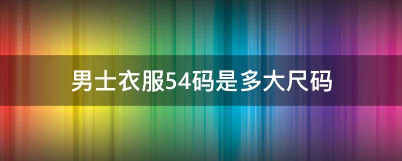 男士衣服54码是多大尺码 男装54码衣服是多大码