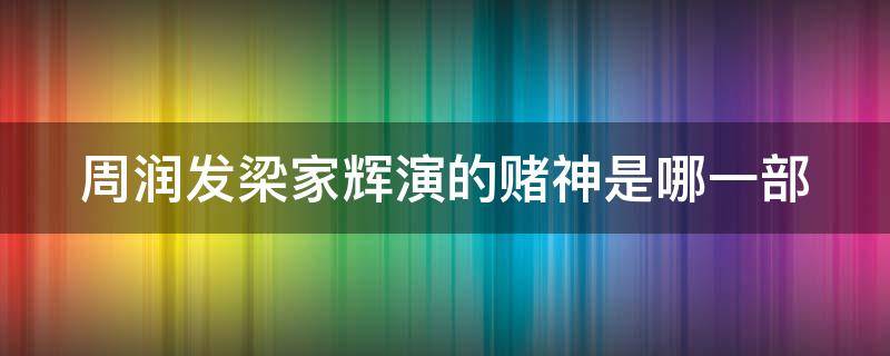 周润发梁家辉演的赌神是哪一部 周润发梁家辉演的赌神是哪一部电视剧