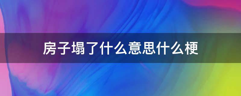 房子塌了什么意思什么梗（房子塌了是个什么梗）