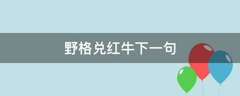 野格兑红牛下一句（野格兑红牛下一句是什么）