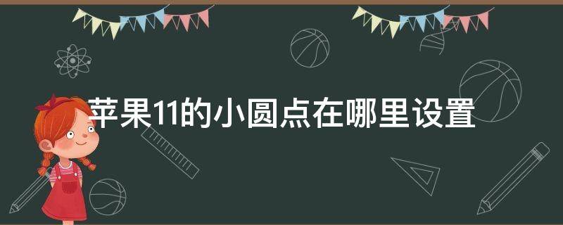 苹果11的小圆点在哪里设置 苹果11小圆点怎么设置