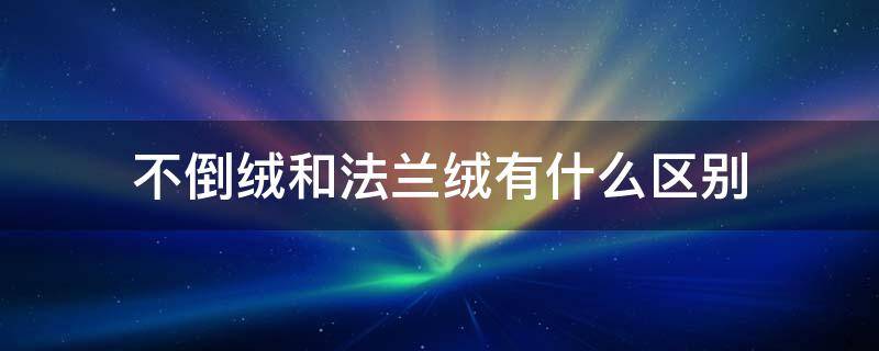 不倒绒和法兰绒有什么区别 法兰绒的区别