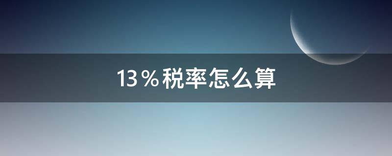 13％税率怎么算 13%税率怎么算税金