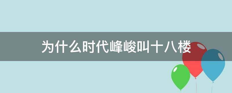 为什么时代峰峻叫十八楼（为什么时代峰峻是十八楼）