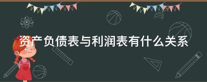 资产负债表与利润表有什么关系（资产负债表和利润表之间有何关系）