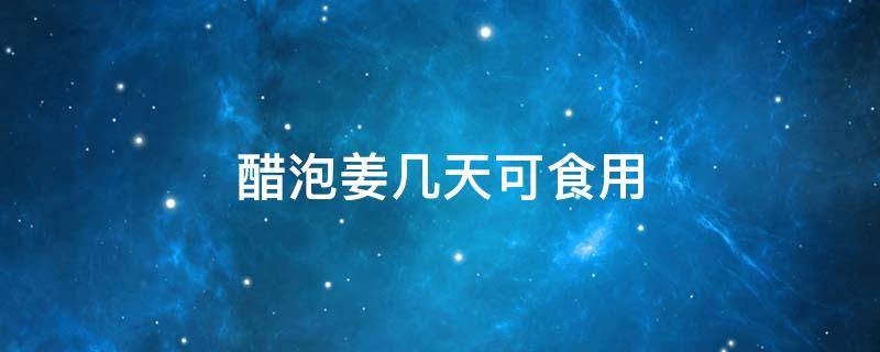 醋泡姜几天可食用 醋泡姜能吃多长时间