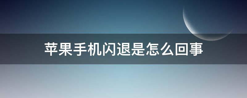 苹果手机闪退是怎么回事（苹果手机闪退是怎么回事玩游戏）