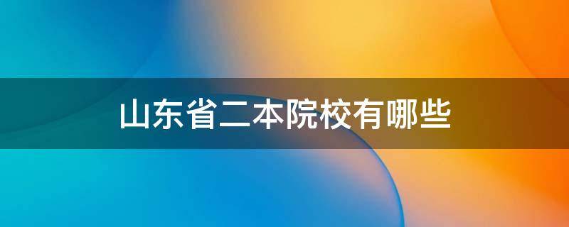 山东省二本院校有哪些 山东省的二本院校有哪些