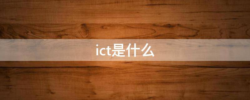 ict是什么（ict是什么课程）