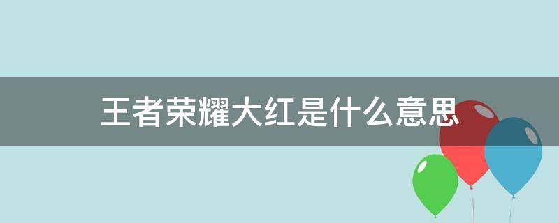 王者荣耀大红是什么意思（王者荣耀英雄小红是什么意思）