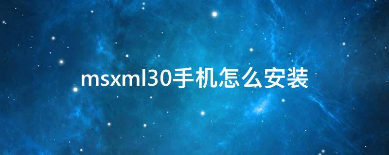 msxml30手机怎么安装（如何安装msxml5.0）