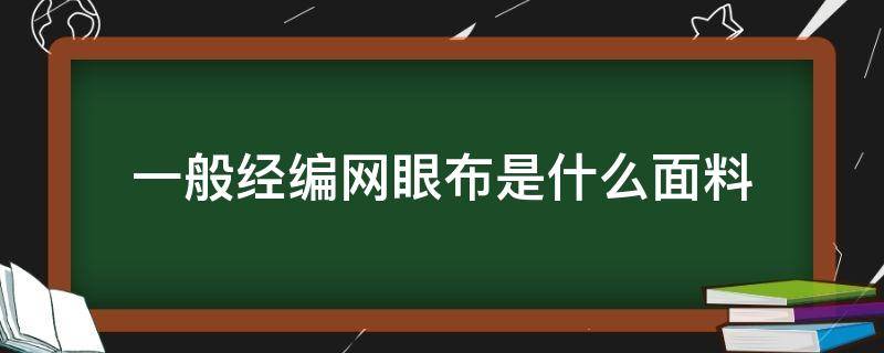 一般经编网眼布是什么面料 网眼布是针织面料吗