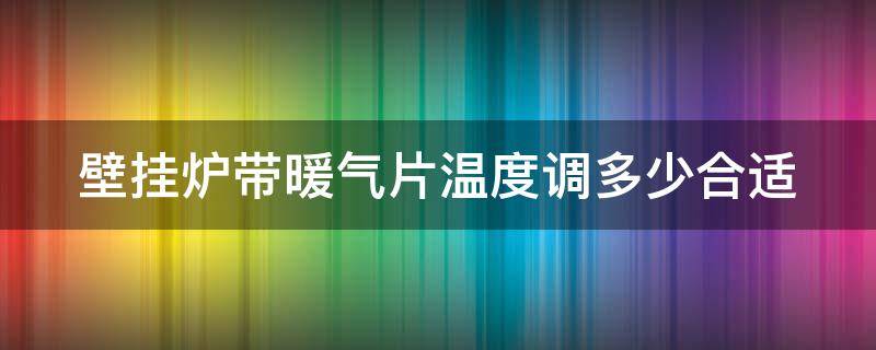 壁挂炉带暖气片温度调多少合适 壁挂炉带暖气片调到多少度最合适