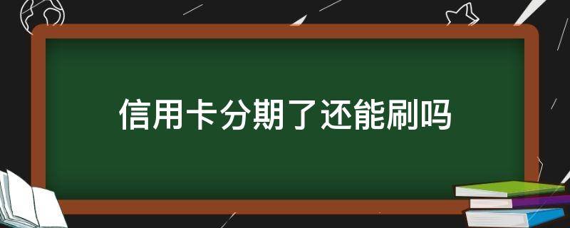 信用卡分期了还能刷吗 办了分期后的信用卡,再刷出来 会怎么样