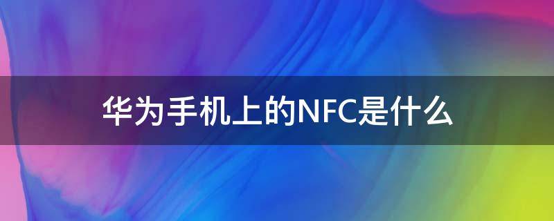 华为手机上的NFC是什么（华为手机上的nfc是什么功能是什么意思不969）