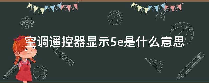 空调遥控器显示5e是什么意思 格力空调遥控器显示5e是什么意思