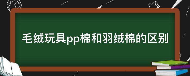 毛绒玩具pp棉和羽绒棉的区别 布娃娃pp棉和羽绒棉区别