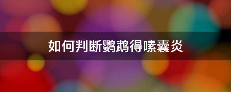 如何判断鹦鹉得嗉囊炎（怎么判断鹦鹉是不是嗉囊炎）