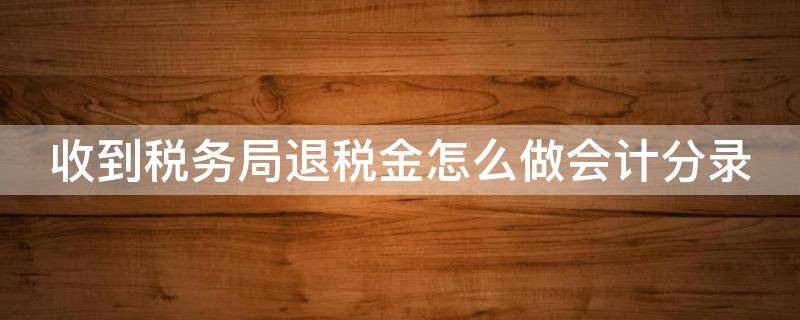 收到税务局退税金怎么做会计分录 收到税务局退税金怎么做会计分录处理