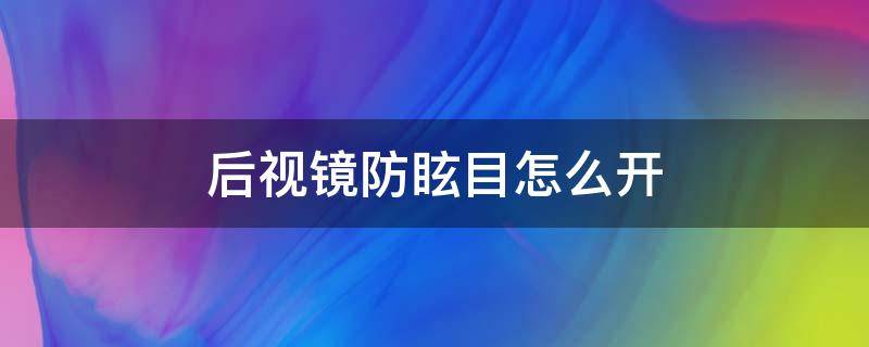 后视镜防眩目怎么开（车内后视镜防眩目怎么开）