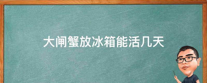 大闸蟹放冰箱能活几天 大闸蟹放冰箱可以活几天