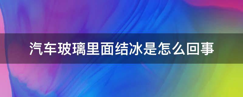 汽车玻璃里面结冰是怎么回事 汽车玻璃里边结冰怎么回事