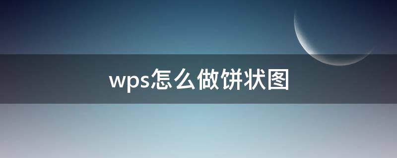 wps怎么做饼状图（wps怎么做饼状图表）