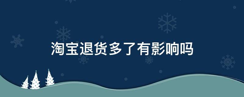 淘宝退货多了有影响吗（618淘宝退货多了有影响吗）