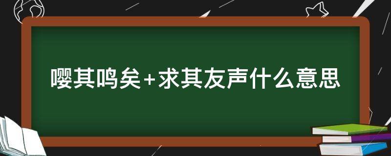 嘤其鸣矣 嘤其鸣矣,求其友声,相彼鸟矣,犹求友声